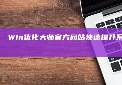 Win优化大师官方网站：快速提升系统性能的免费工具